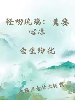 轻吻琉璃：莫要心凉