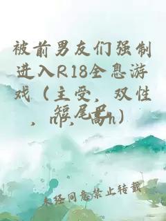 被前男友们强制进入R18全息游戏（主受，双性，np，高h）