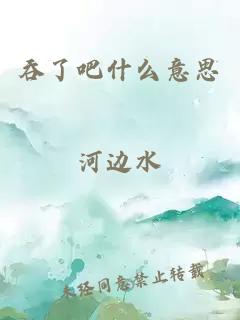 吞了吧什么意思