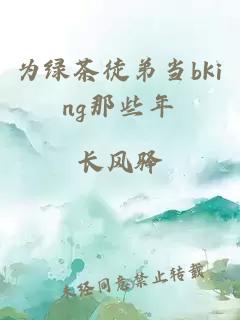 为绿茶徒弟当bking那些年